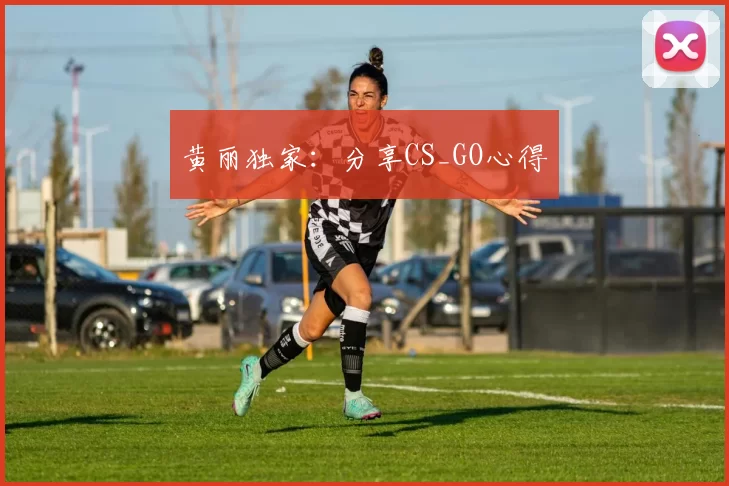 黄丽独家：分享CS_GO心得