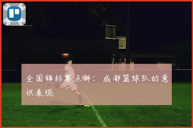 全国锦标赛点评：成都篮球队的意识表现