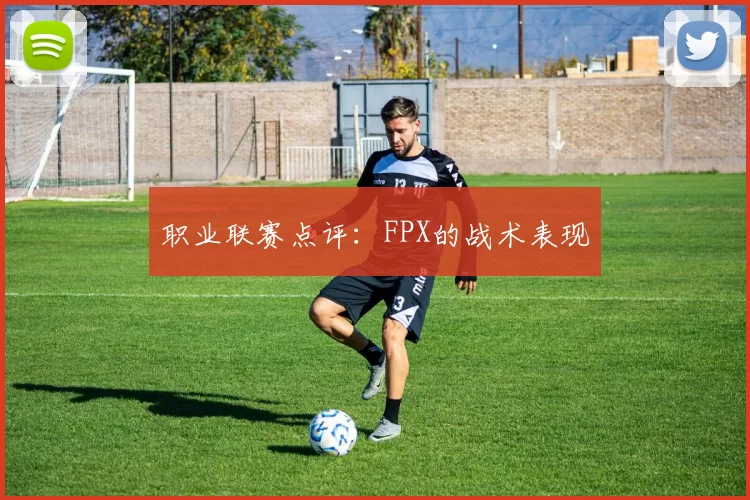 职业联赛点评：FPX的战术表现