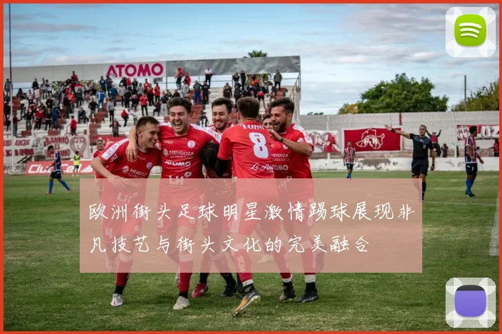 欧洲街头足球明星激情踢球展现非凡技艺与街头文化的完美融合