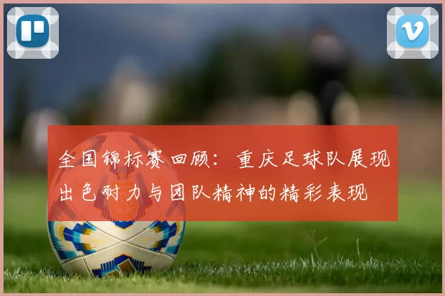 全国锦标赛回顾：重庆足球队展现出色耐力与团队精神的精彩表现