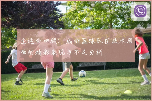 全运会回顾：成都篮球队在技术层面的精彩表现与不足分析