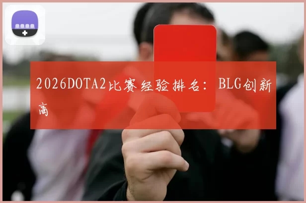 2026DOTA2比赛经验排名：BLG创新高