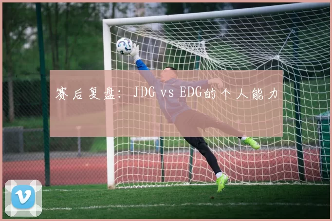 赛后复盘：JDG vs EDG的个人能力