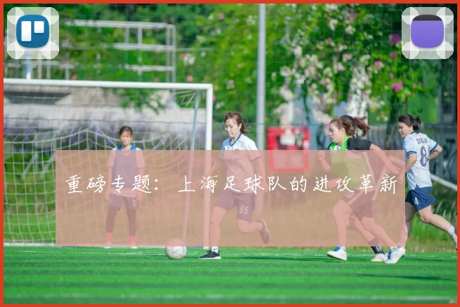 重磅专题：上海足球队的进攻革新