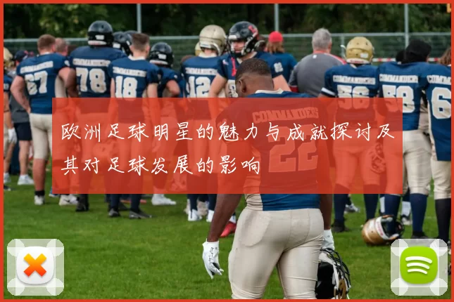 欧洲足球明星的魅力与成就探讨及其对足球发展的影响