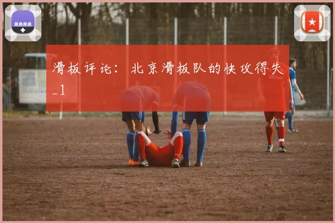 滑板评论：北京滑板队的快攻得失_1