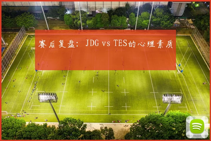 赛后复盘：JDG vs TES的心理素质