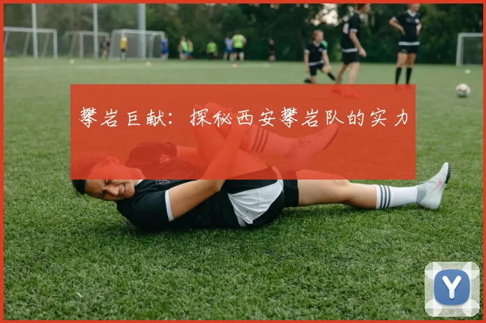 攀岩巨献：探秘西安攀岩队的实力