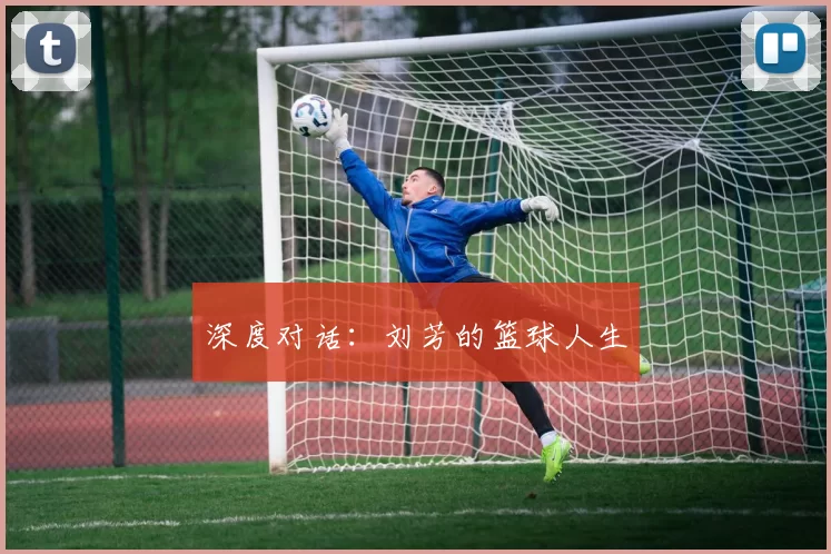 深度对话：刘芳的篮球人生