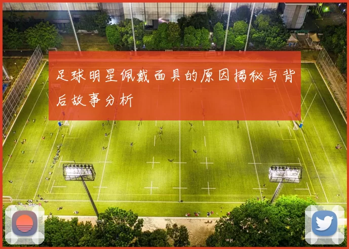 足球明星佩戴面具的原因揭秘与背后故事分析