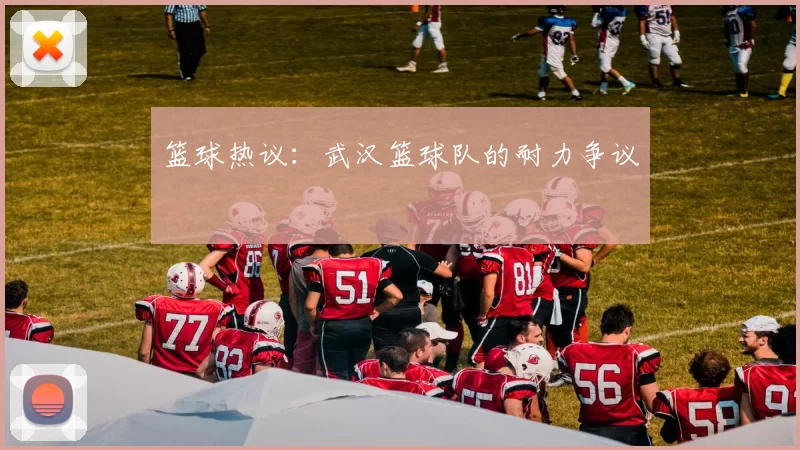 篮球热议：武汉篮球队的耐力争议